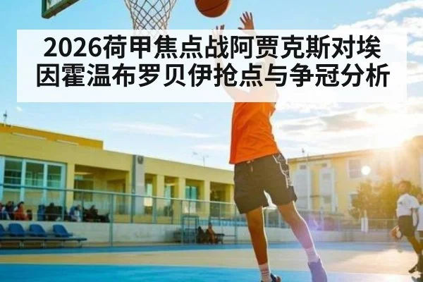 2026荷甲焦点战阿贾克斯对埃因霍温布罗贝伊抢点与争冠分析